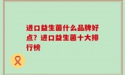 进口益生菌什么品牌好点？进口益生菌十大排行榜