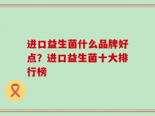 进口益生菌什么品牌好点？进口益生菌十大排行榜