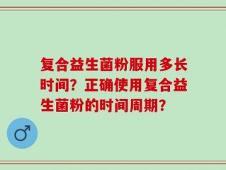 复合益生菌粉服用多长时间？正确使用复合益生菌粉的时间周期？