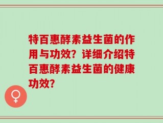 特百惠酵素益生菌的作用与功效？详细介绍特百惠酵素益生菌的健康功效？