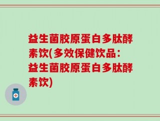 益生菌胶原蛋白多肽酵素饮(多效保健饮品：益生菌胶原蛋白多肽酵素饮)