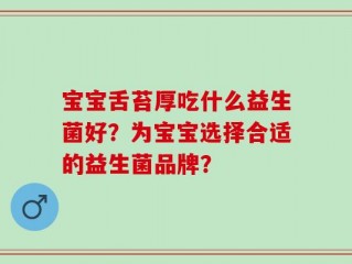 宝宝舌苔厚吃什么益生菌好？为宝宝选择合适的益生菌品牌？