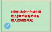 过敏性鼻炎补充益生菌成人(益生菌有助缓解成人过敏性鼻炎)