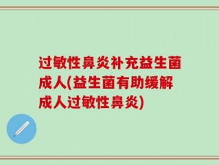 过敏性鼻炎补充益生菌成人(益生菌有助缓解成人过敏性鼻炎)