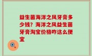 益生菌海洋之风牙膏多少钱？海洋之风益生菌牙膏淘宝价格咋这么便宜