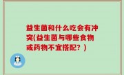 益生菌和什么吃会有冲突(益生菌与哪些食物或药物不宜搭配？)