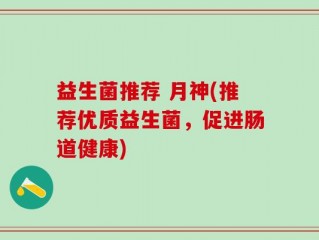 益生菌推荐 月神(推荐优质益生菌，促进肠道健康)