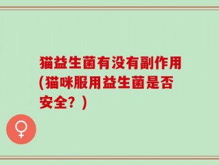 猫益生菌有没有副作用(猫咪服用益生菌是否安全？)