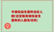 中健投益生菌粉适应人群(适宜服用健投益生菌粉的人群及功效)
