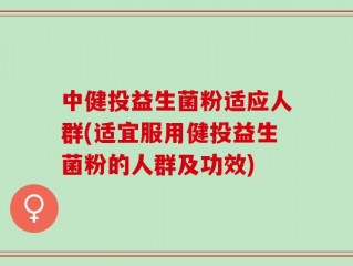 中健投益生菌粉适应人群(适宜服用健投益生菌粉的人群及功效)