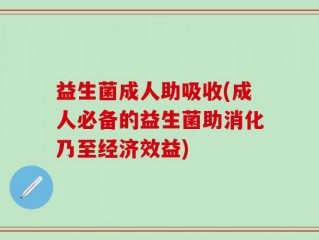 益生菌成人助吸收(成人必备的益生菌助消化乃至经济效益)