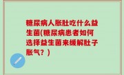 糖尿病人胀肚吃什么益生菌(糖尿病患者如何选择益生菌来缓解肚子胀气？)
