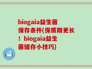 biogaia益生菌保存条件(保质期更长！biogaia益生菌储存小技巧)