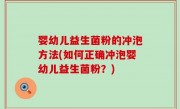 婴幼儿益生菌粉的冲泡方法(如何正确冲泡婴幼儿益生菌粉？)