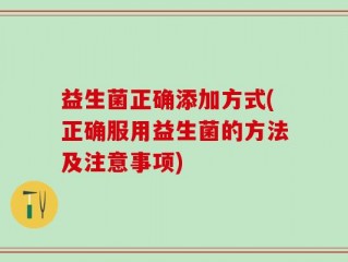 益生菌正确添加方式(正确服用益生菌的方法及注意事项)