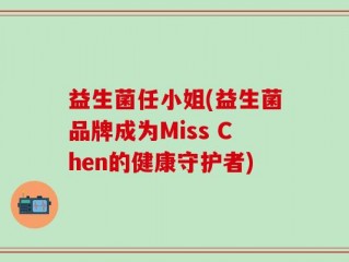 益生菌任小姐(益生菌品牌成为Miss Chen的健康守护者)