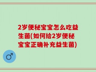 2岁便秘宝宝怎么吃益生菌(如何给2岁便秘宝宝正确补充益生菌)