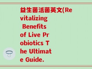 益生菌活菌英文(Revitalizing Benefits of Live Probiotics The Ultimate Guide.