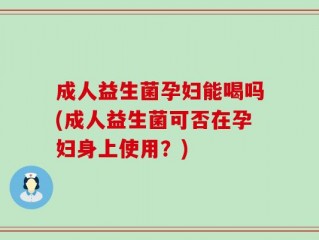 成人益生菌孕妇能喝吗(成人益生菌可否在孕妇身上使用？)