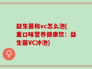 益生菌和vc怎么泡(重口味营养健康饮：益生菌VC冲泡)