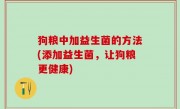 狗粮中加益生菌的方法(添加益生菌，让狗粮更健康)