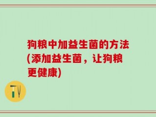 狗粮中加益生菌的方法(添加益生菌，让狗粮更健康)