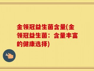 金领冠益生菌含量(金领冠益生菌：含量丰富的健康选择)
