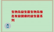 生物岛益生菌生物岛推出有益健康的益生菌系列
