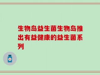 生物岛益生菌生物岛推出有益健康的益生菌系列