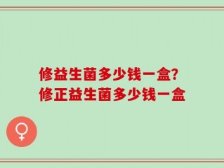 修益生菌多少钱一盒？修正益生菌多少钱一盒