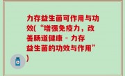 力存益生菌可作用与功效(“增强免疫力，改善肠道健康 - 力存益生菌的功效与作用”)