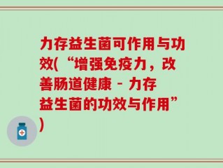力存益生菌可作用与功效(“增强免疫力，改善肠道健康 - 力存益生菌的功效与作用”)