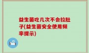 益生菌吃几次不会拉肚子(益生菌安全使用频率提示)