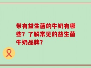 带有益生菌的牛奶有哪些？了解常见的益生菌牛奶品牌？