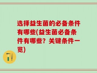 选择益生菌的必备条件有哪些(益生菌必备条件有哪些？关键条件一览)