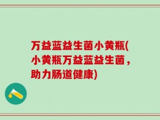 万益蓝益生菌小黄瓶(小黄瓶万益蓝益生菌，助力肠道健康)