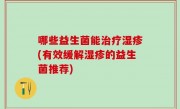 哪些益生菌能治疗湿疹(有效缓解湿疹的益生菌推荐)