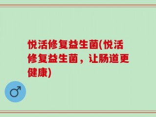 悦活修复益生菌(悦活修复益生菌，让肠道更健康)