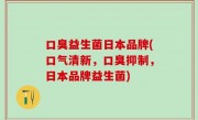 口臭益生菌日本品牌(口气清新，口臭抑制，日本品牌益生菌)