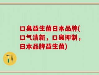 口臭益生菌日本品牌(口气清新，口臭抑制，日本品牌益生菌)