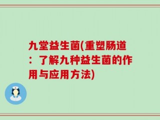 九堂益生菌(重塑肠道：了解九种益生菌的作用与应用方法)