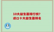 10大益生菌排行榜？进口十大益生菌排名