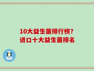 10大益生菌排行榜？进口十大益生菌排名