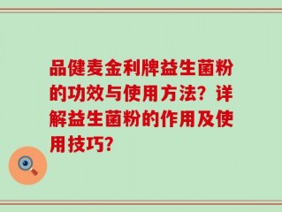 品健麦金利牌益生菌粉的功效与使用方法？详解益生菌粉的作用及使用技巧？