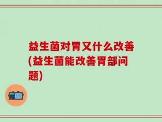 益生菌对胃又什么改善(益生菌能改善胃部问题)