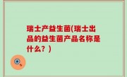 瑞士产益生菌(瑞士出品的益生菌产品名称是什么？)