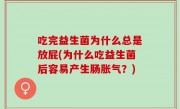 吃完益生菌为什么总是放屁(为什么吃益生菌后容易产生肠胀气？)