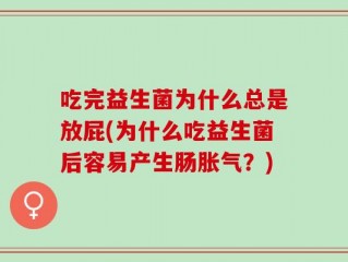吃完益生菌为什么总是放屁(为什么吃益生菌后容易产生肠胀气？)