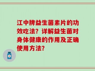 江中牌益生菌素片的功效吃法？详解益生菌对身体健康的作用及正确使用方法？