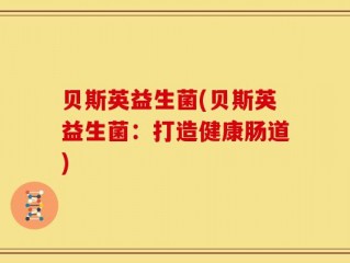 贝斯英益生菌(贝斯英益生菌：打造健康肠道)